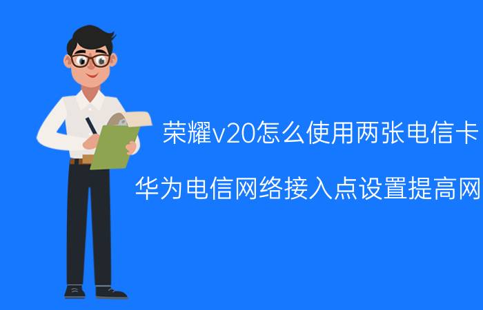 荣耀v20怎么使用两张电信卡 华为电信网络接入点设置提高网速？